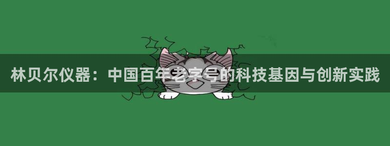 恒行主管首问6ll5l：林贝尔仪器：中国百年老字号的科技基因