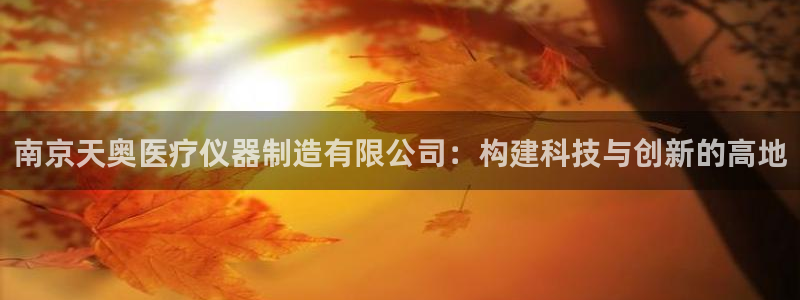恒行娱乐见5ll533主管：南京天奥医疗仪器制造有限公司：构