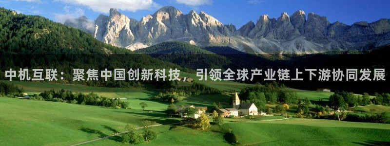 恒行5娱乐：中机互联：聚焦中国创新科技，引领全球产业链上下游