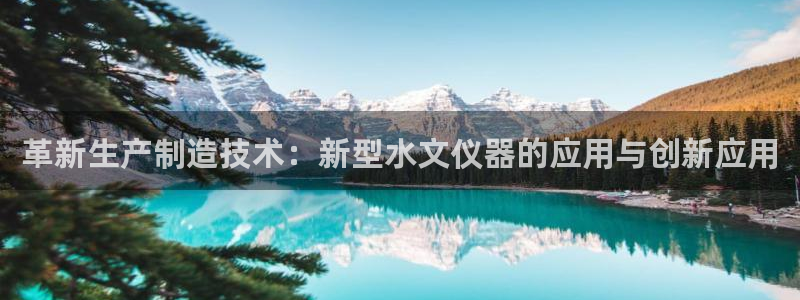 恒行5：革新生产制造技术：新型水文仪器的应用与创新应用
