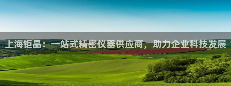 恒行2陈74OOO5：上海钜晶：一站式精密仪器供应商，助力企