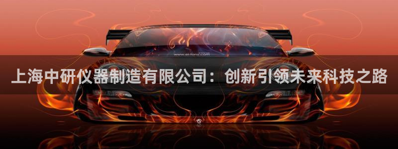 恒行娱乐芍皇74ooo5蛹：上海中研仪器制造有限公司：创新引