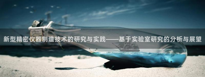 恒行娱乐郑74OOO5：新型精密仪器制造技术的研究与实践——