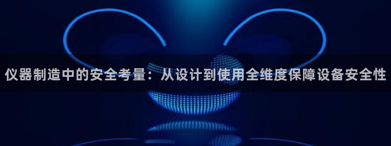 恒行娱乐景74ooo5诿抢：仪器制造中的安全考量：从设计到使