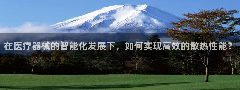 恒行2沈74OOO5：在医疗器械的智能化发展下，如何实现高效