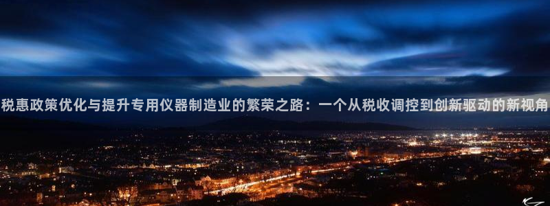 恒行2蒋74OOO5：税惠政策优化与提升专用仪器制造业的繁荣