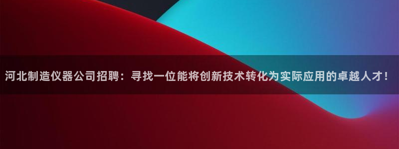 恒行2朱74OOO5：河北制造仪器公司招聘：寻找一位能将创新