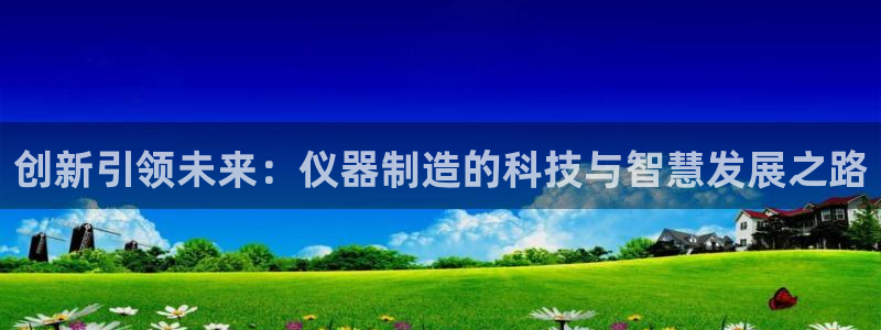 恒行娱乐寻问74 5：创新引领未来：仪器制造的科技与智慧发展