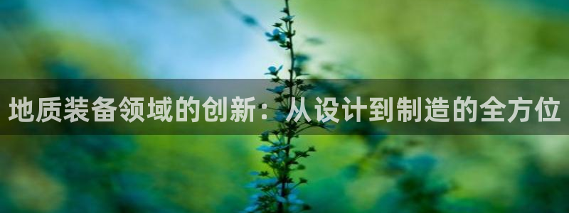 恒行代理总代主导 6ll5l：地质装备领域的创新：从设计到制
