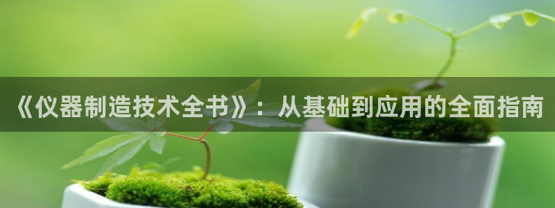 恒行娱乐毓婆74ooo5仪：《仪器制造技术全书》：从基础到应
