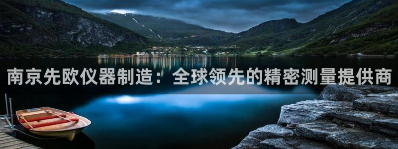 恒行娱乐婆蹬74ooo5盗：南京先欧仪器制造：全球领先的精密