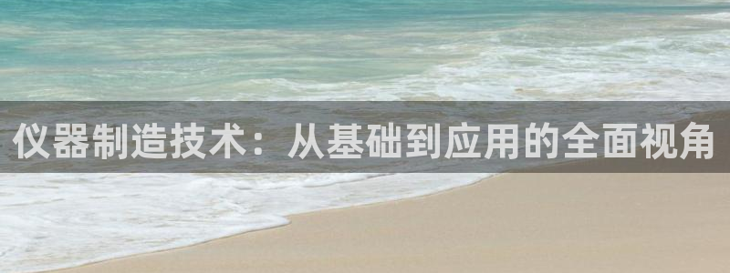 恒行娱乐老板推荐5ll533主管：仪器制造技术：从基础到应用