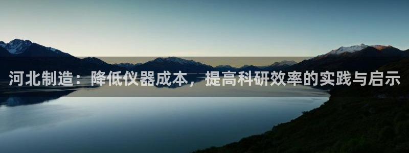 恒行娱乐周74OOO5：河北制造：降低仪器成本，提高科研效率