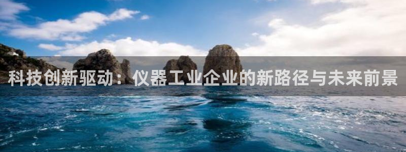 恒行2地74OOO5：科技创新驱动：仪器工业企业的新路径与未