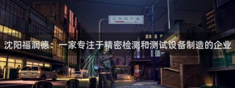恒行2冯74OOO5：沈阳福润德：一家专注于精密检测和测试设