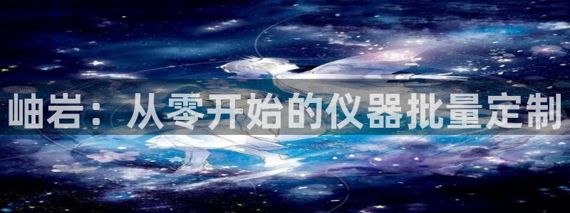 恒行2乃5O6917：岫岩：从零开始的仪器批量定制