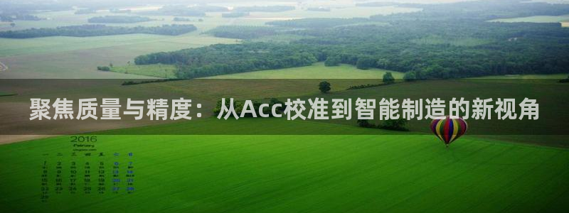 恒行开户娱乐6ll5l特惠：聚焦质量与精度：从Acc校准到智