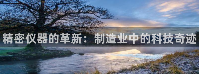 恒行招商老大诚挚 6ll5l：精密仪器的革新：制造业中的科技