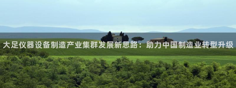 恒行娱乐老板推荐5ll533主管：大足仪器设备制造产业集群发