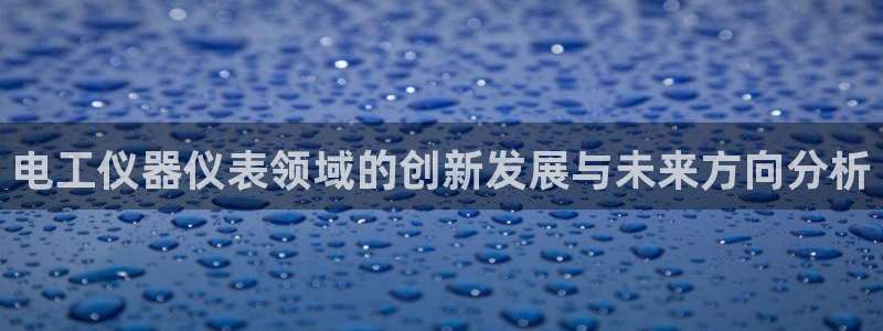 恒行2陈74OOO5：电工仪器仪表领域的创新发展与未来方向分