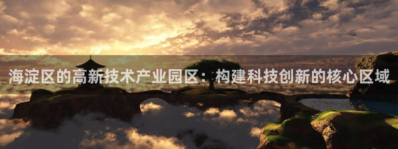 恒行娱乐老板推荐5ll533主管：海淀区的高新技术产业园区：
