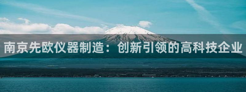恒行2吕74OOO5：南京先欧仪器制造：创新引领的高科技企业
