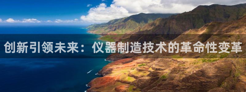 恒行主管6ll5l指定：创新引领未来：仪器制造技术的革命性变