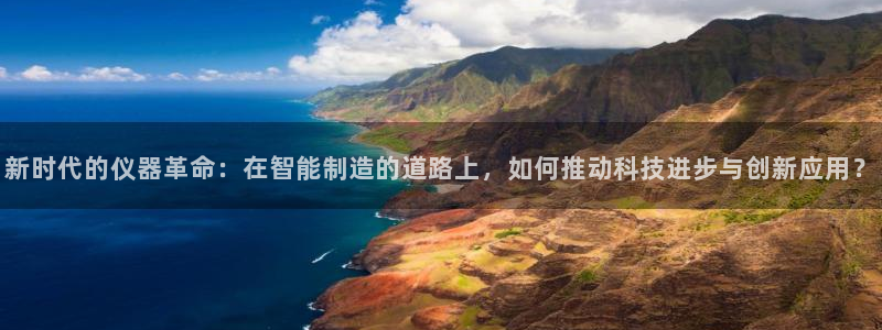 恒行娱乐见5ll533主管：新时代的仪器革命：在智能制造的道
