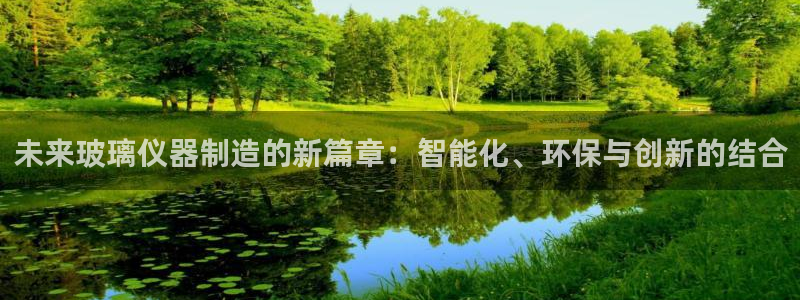 恒行2蒋74OOO5：未来玻璃仪器制造的新篇章：智能化、环保