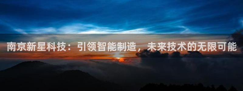 恒行2王74OOO5：南京新星科技：引领智能制造，未来技术的