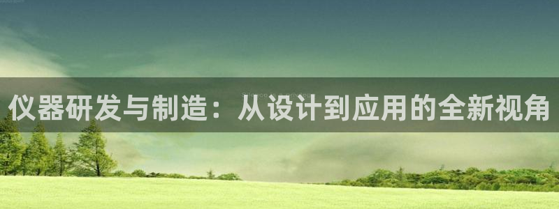 恒行娱乐掏沂74ooo5弛：仪器研发与制造：从设计到应用的全