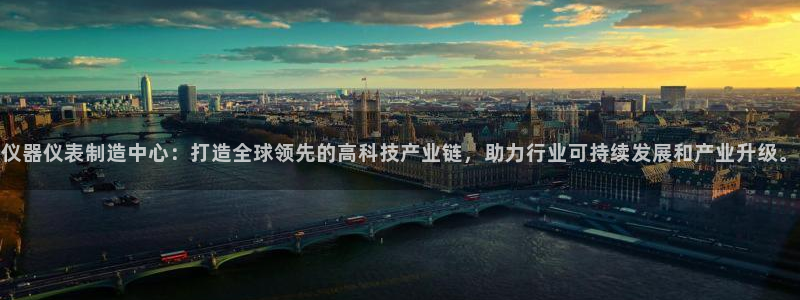 恒行2那74OOO5：仪器仪表制造中心：打造全球领先的高科技