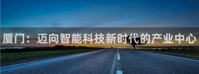 恒行娱乐老板推荐5ll533主管：厦门：迈向智能科技新时代的