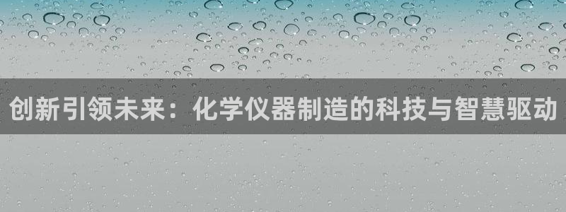 恒行开户娱乐6ll5l特惠：创新引领未来：化学仪器制造的科技