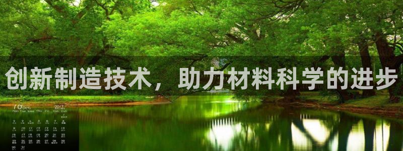 恒行娱乐鸟74ooo5判官：创新制造技术，助力材料科学的进步