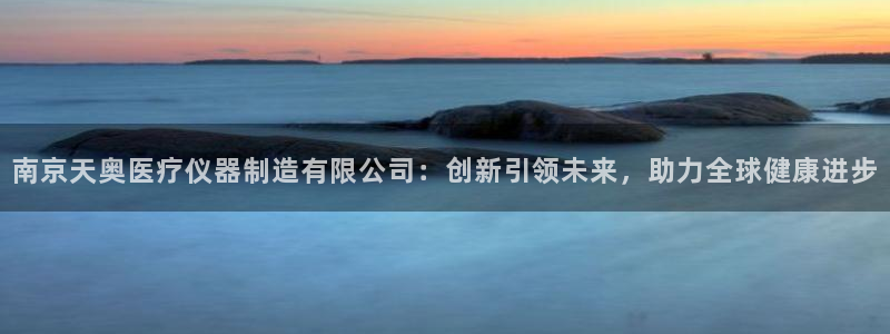 恒行娱乐登录信用 74ooo5：南京天奥医疗仪器制造有限公司