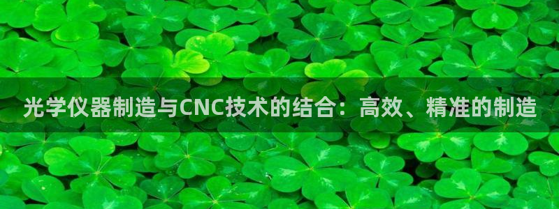 恒行招商老大诚挚 6ll5l：光学仪器制造与CNC技术的结合