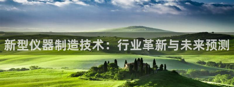 恒行2陈74OOO5：新型仪器制造技术：行业革新与未来预测