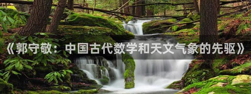 恒行娱乐5ll533主管正直：《郭守敬：中国古代数学和天文气
