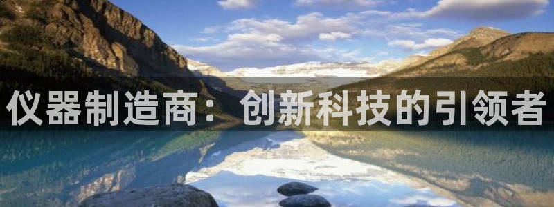 恒行娱乐5ll533主管正直：仪器制造商：创新科技的引领者