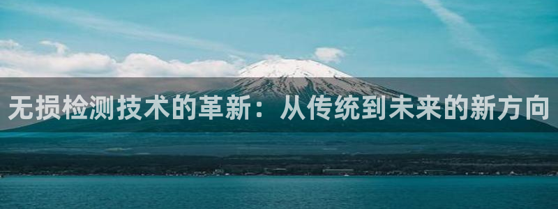 恒行2下74OOO5：无损检测技术的革新：从传统到未来的新方