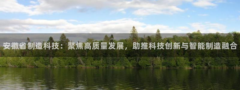 恒行彩票亏5千：安徽省制造科技：聚焦高质量发展，助推科技创新