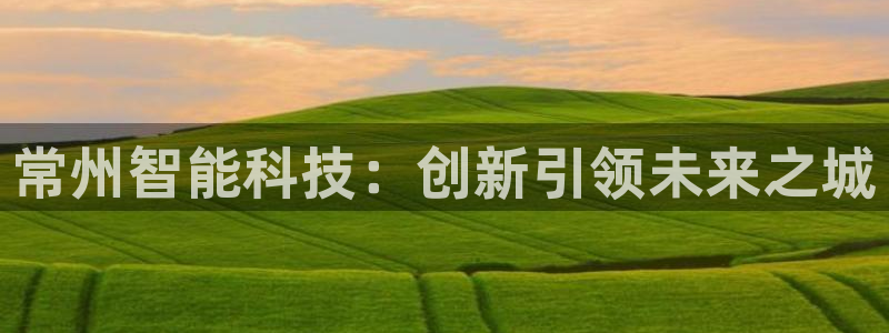 恒指5行情 如来再我心：常州智能科技：创新引领未来之城