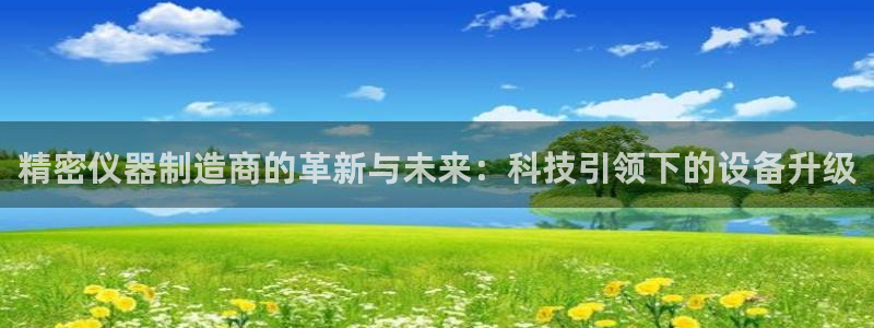 恒行代理总代主导 6ll5l：精密仪器制造商的革新与未来：科