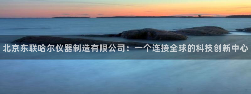 恒行2地74OOO5：北京东联哈尔仪器制造有限公司：一个连接