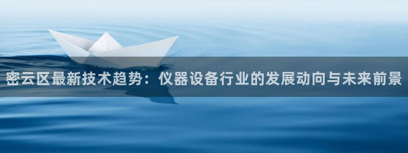 恒行娱乐5ll533主管正直：密云区最新技术趋势：仪器设备行