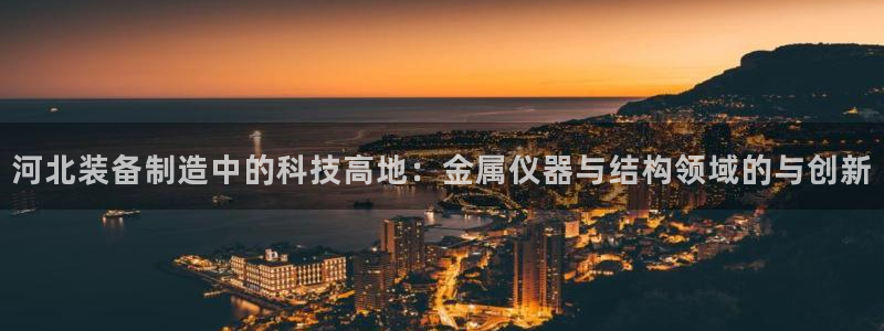 恒行开户娱乐赞议6ll5l：河北装备制造中的科技高地：金属仪