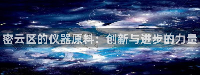 恒行娱乐度74ooo5聘霖：密云区的仪器原料：创新与进步的力
