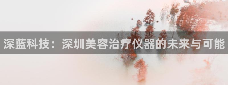 恒行娱乐招收点赞5ll533主管：深蓝科技：深圳美容治疗仪器