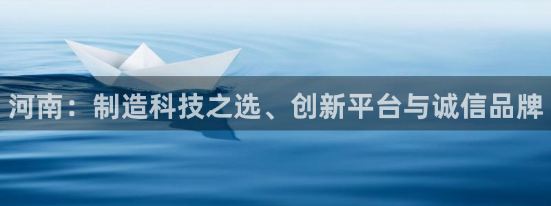 恒行招商老大诚挚 6ll5l：河南：制造科技之选、创新平台与